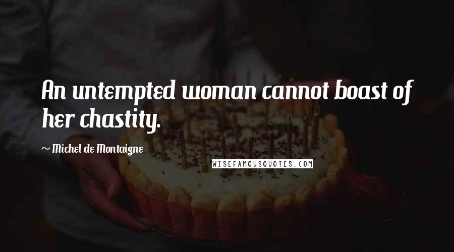 Michel De Montaigne Quotes: An untempted woman cannot boast of her chastity.