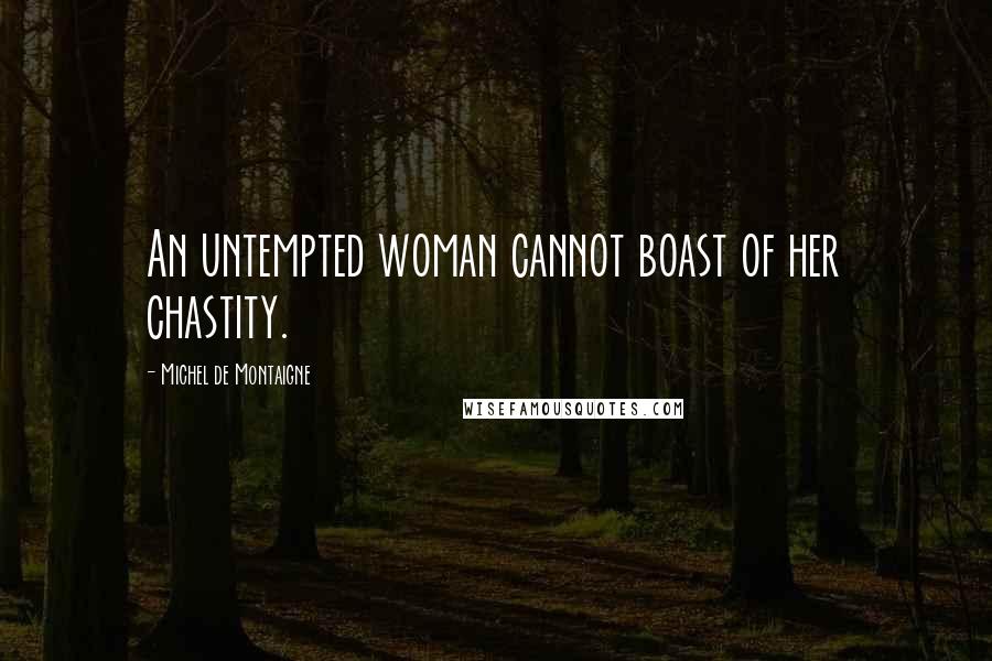 Michel De Montaigne Quotes: An untempted woman cannot boast of her chastity.