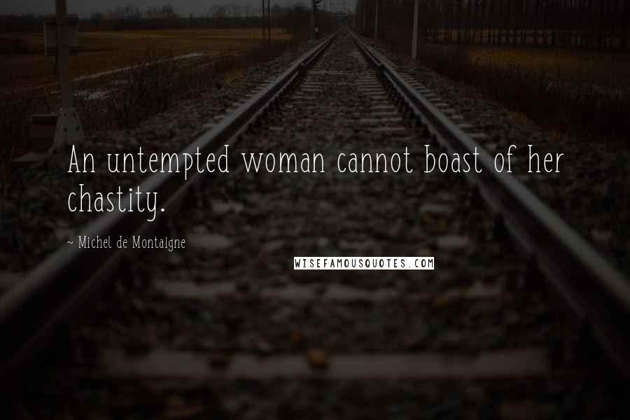 Michel De Montaigne Quotes: An untempted woman cannot boast of her chastity.