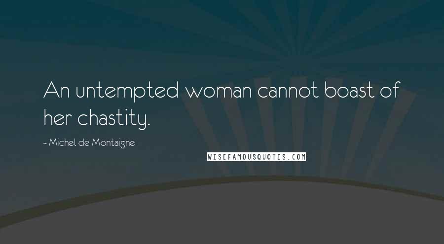 Michel De Montaigne Quotes: An untempted woman cannot boast of her chastity.