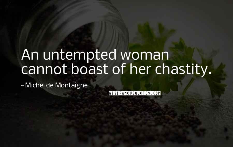 Michel De Montaigne Quotes: An untempted woman cannot boast of her chastity.