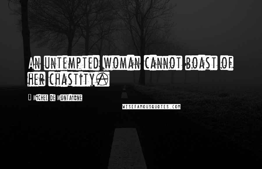 Michel De Montaigne Quotes: An untempted woman cannot boast of her chastity.