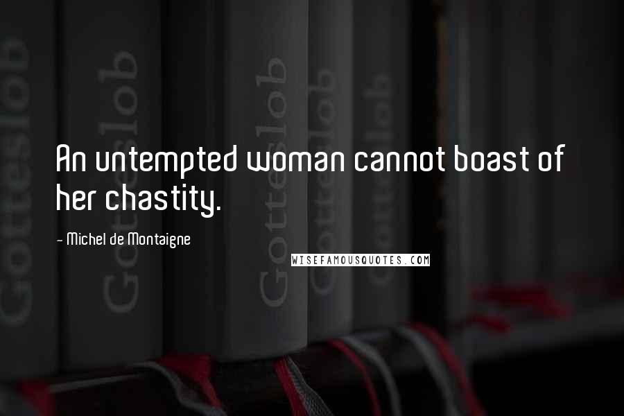 Michel De Montaigne Quotes: An untempted woman cannot boast of her chastity.