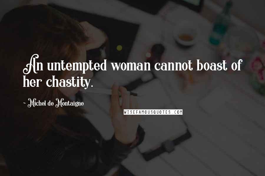 Michel De Montaigne Quotes: An untempted woman cannot boast of her chastity.