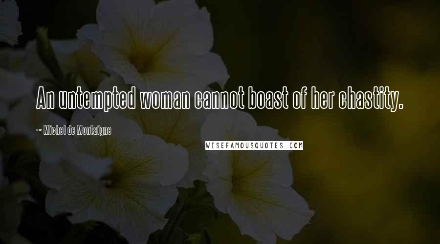 Michel De Montaigne Quotes: An untempted woman cannot boast of her chastity.