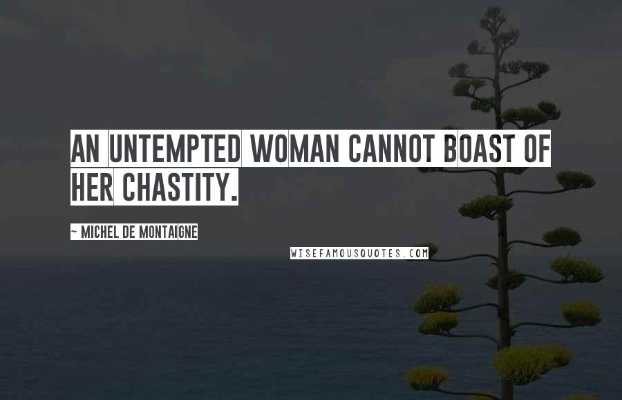 Michel De Montaigne Quotes: An untempted woman cannot boast of her chastity.