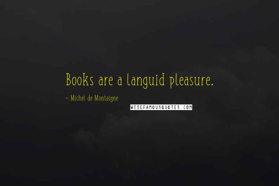 Michel De Montaigne Quotes: Books are a languid pleasure.