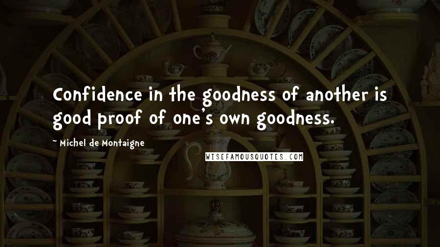 Michel De Montaigne Quotes: Confidence in the goodness of another is good proof of one's own goodness.