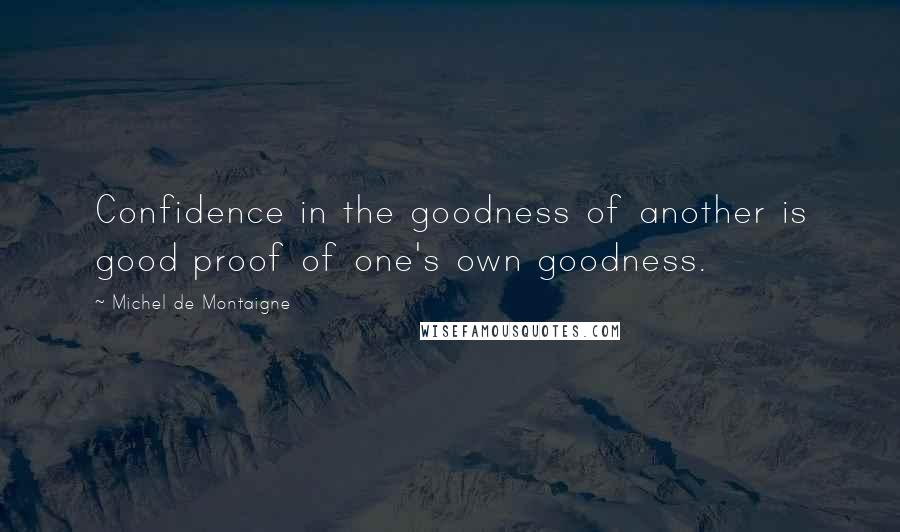Michel De Montaigne Quotes: Confidence in the goodness of another is good proof of one's own goodness.