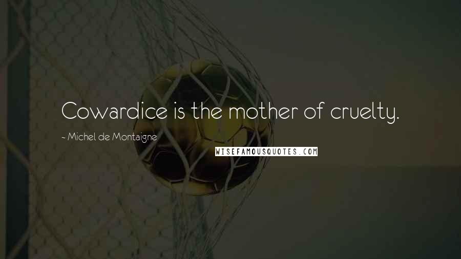 Michel De Montaigne Quotes: Cowardice is the mother of cruelty.