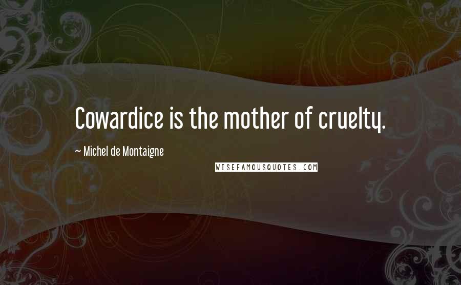 Michel De Montaigne Quotes: Cowardice is the mother of cruelty.