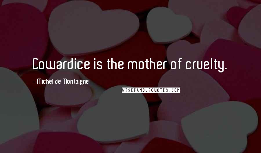 Michel De Montaigne Quotes: Cowardice is the mother of cruelty.