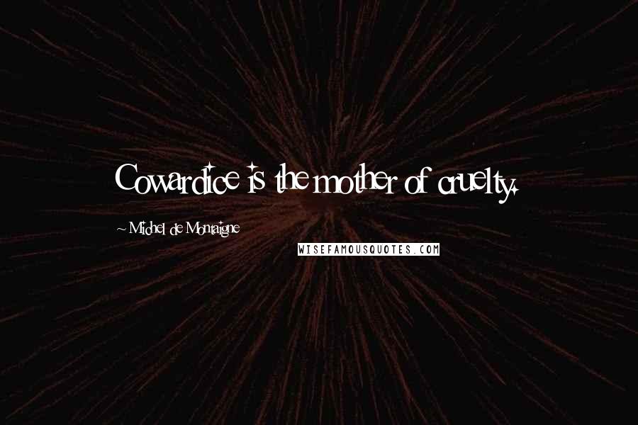 Michel De Montaigne Quotes: Cowardice is the mother of cruelty.