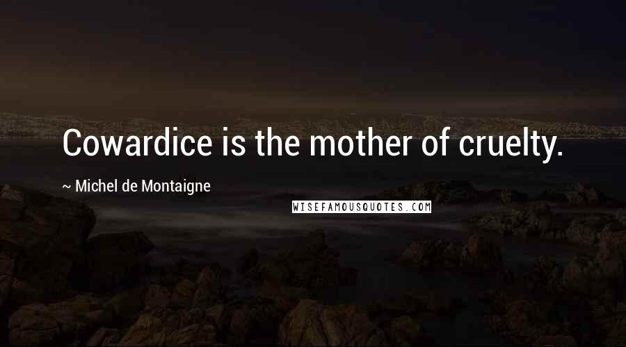 Michel De Montaigne Quotes: Cowardice is the mother of cruelty.