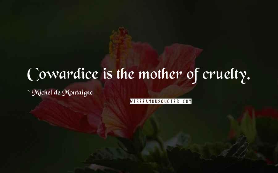 Michel De Montaigne Quotes: Cowardice is the mother of cruelty.