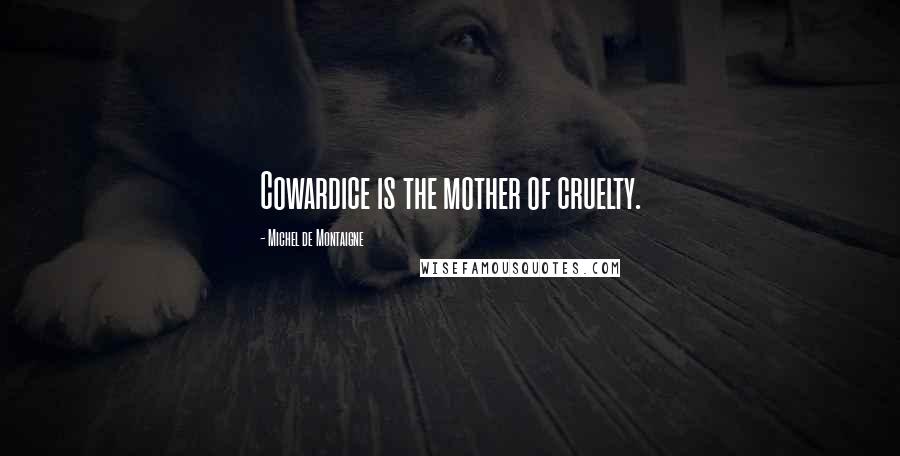 Michel De Montaigne Quotes: Cowardice is the mother of cruelty.