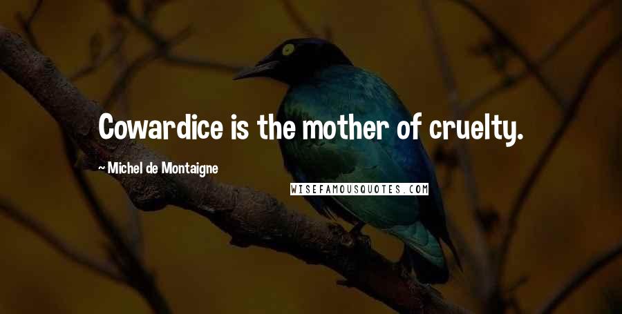 Michel De Montaigne Quotes: Cowardice is the mother of cruelty.