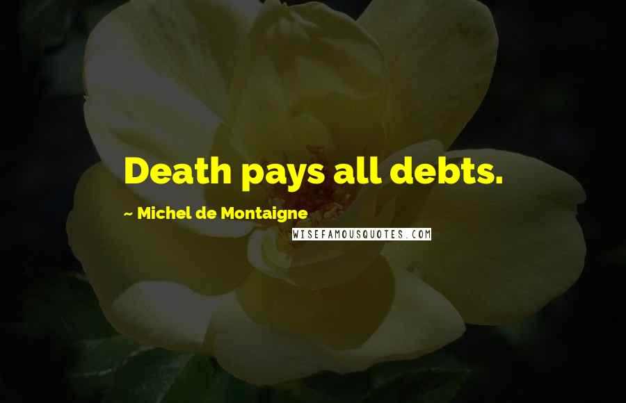 Michel De Montaigne Quotes: Death pays all debts.