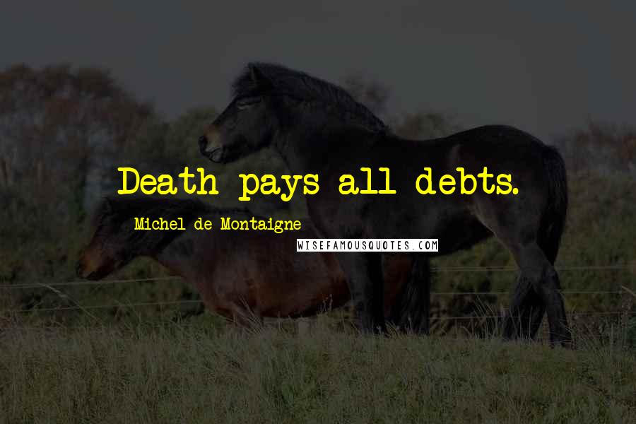 Michel De Montaigne Quotes: Death pays all debts.