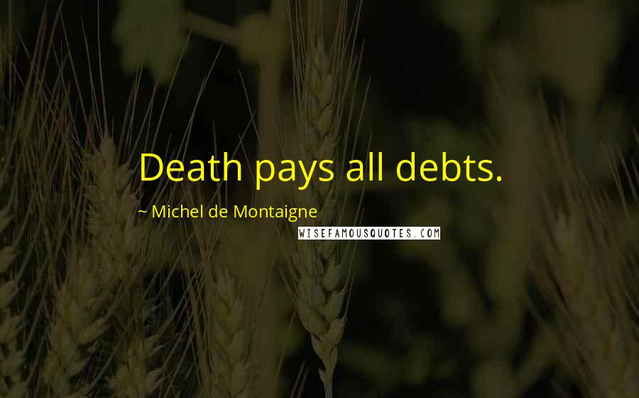 Michel De Montaigne Quotes: Death pays all debts.