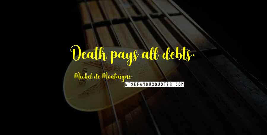 Michel De Montaigne Quotes: Death pays all debts.