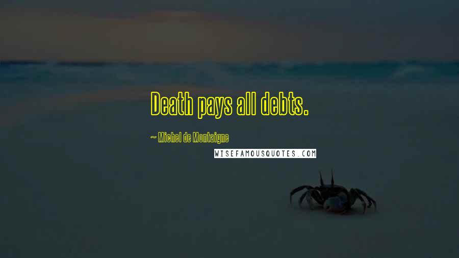 Michel De Montaigne Quotes: Death pays all debts.