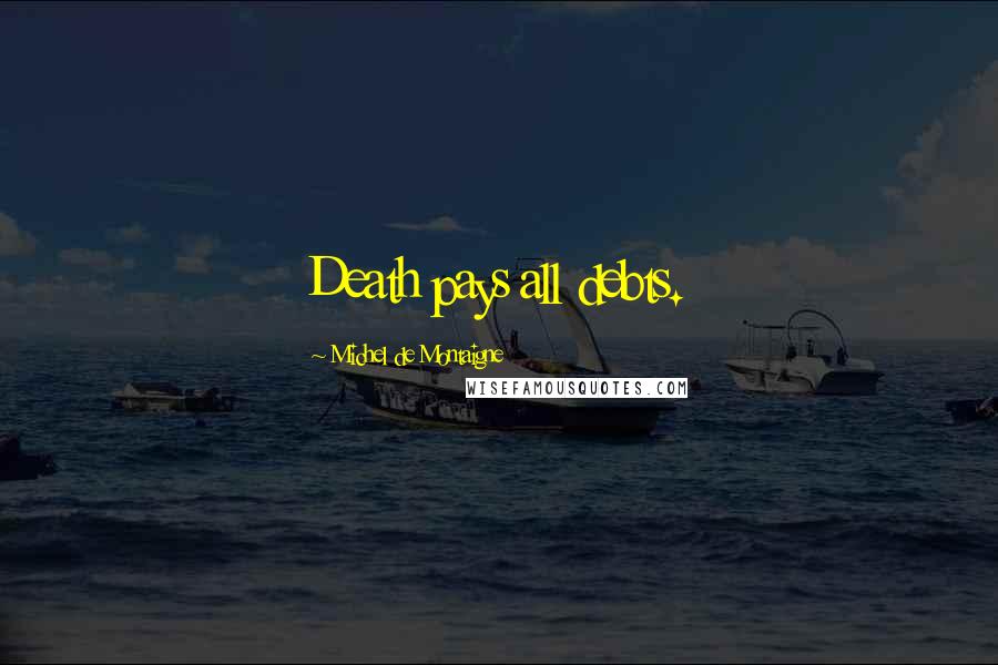 Michel De Montaigne Quotes: Death pays all debts.