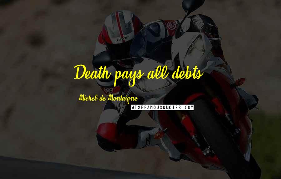 Michel De Montaigne Quotes: Death pays all debts.