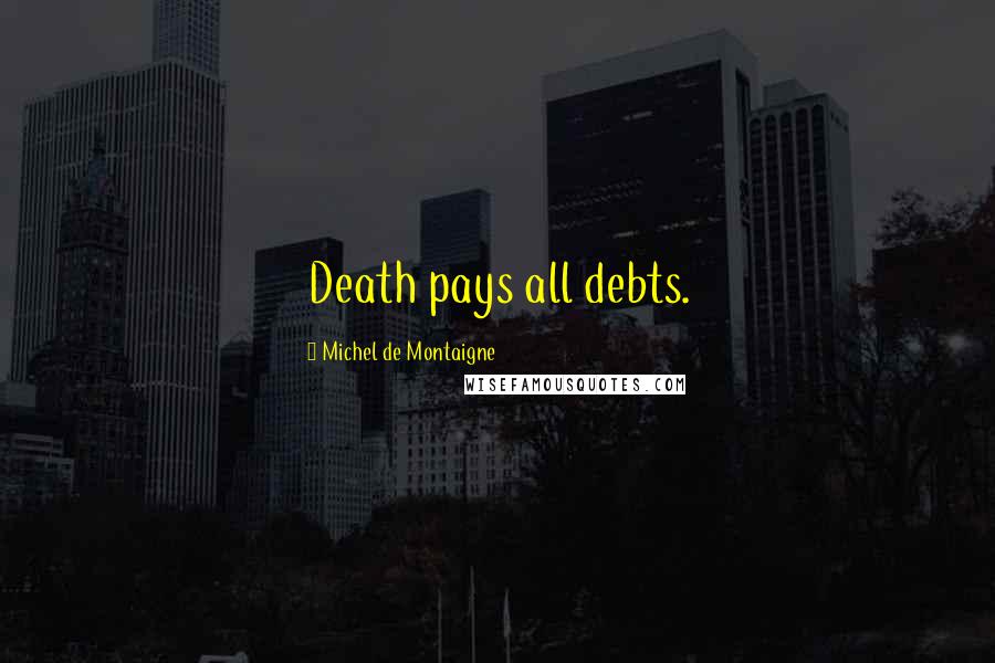 Michel De Montaigne Quotes: Death pays all debts.