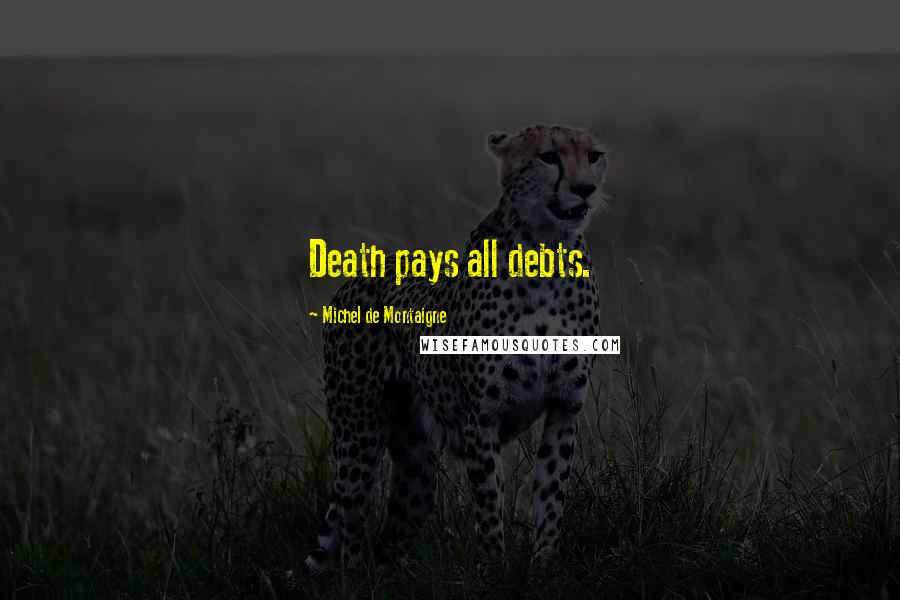 Michel De Montaigne Quotes: Death pays all debts.