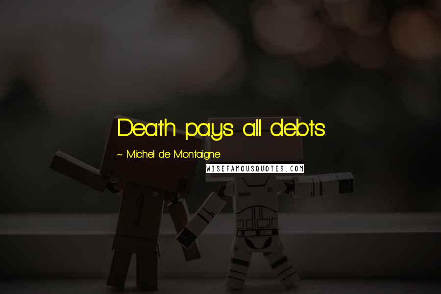 Michel De Montaigne Quotes: Death pays all debts.