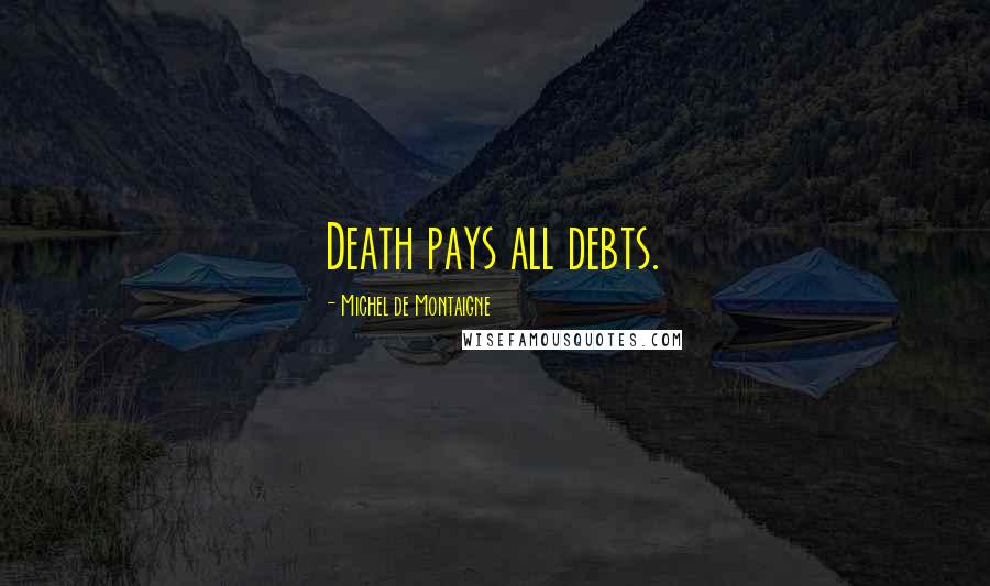 Michel De Montaigne Quotes: Death pays all debts.