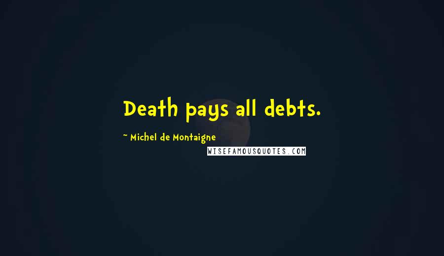 Michel De Montaigne Quotes: Death pays all debts.
