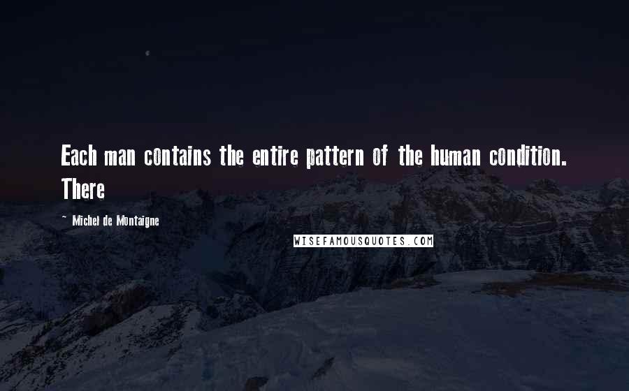 Michel De Montaigne Quotes: Each man contains the entire pattern of the human condition. There