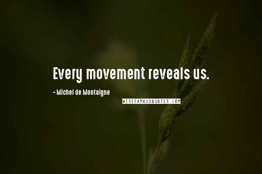 Michel De Montaigne Quotes: Every movement reveals us.