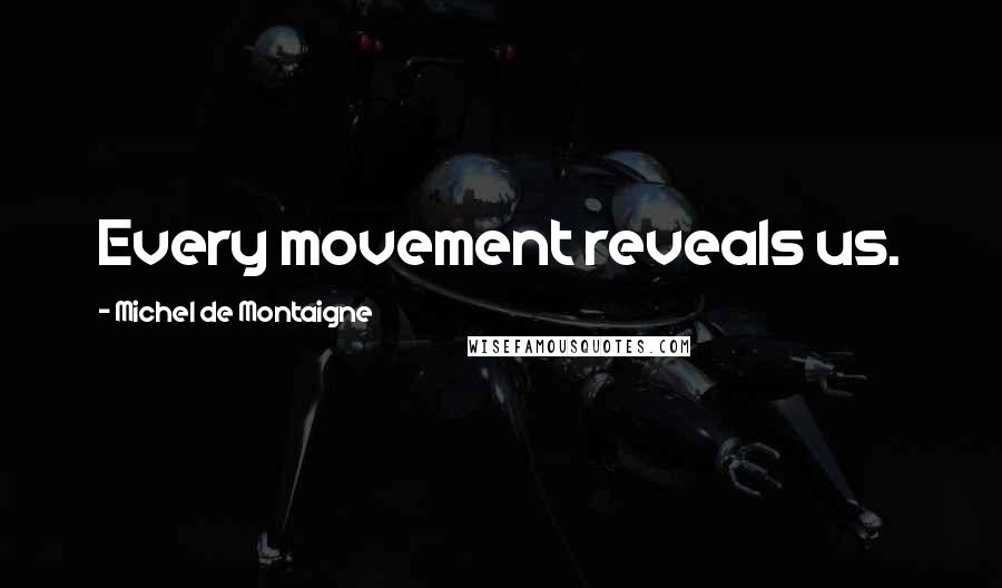 Michel De Montaigne Quotes: Every movement reveals us.