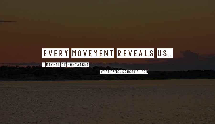 Michel De Montaigne Quotes: Every movement reveals us.