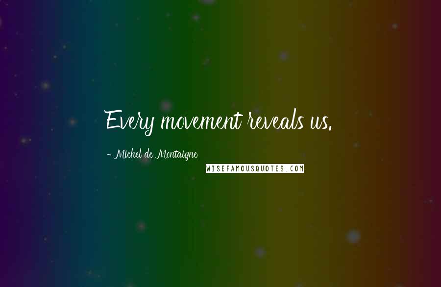 Michel De Montaigne Quotes: Every movement reveals us.