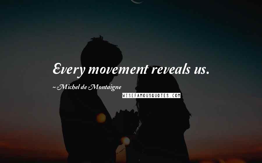 Michel De Montaigne Quotes: Every movement reveals us.