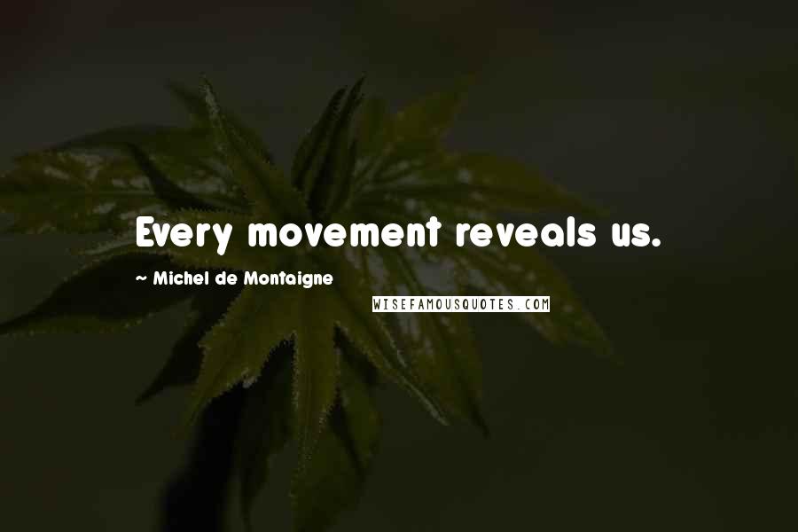 Michel De Montaigne Quotes: Every movement reveals us.