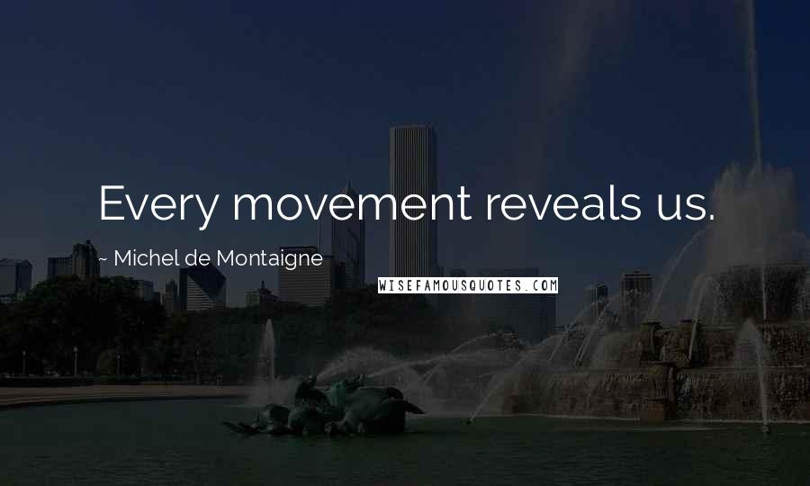 Michel De Montaigne Quotes: Every movement reveals us.