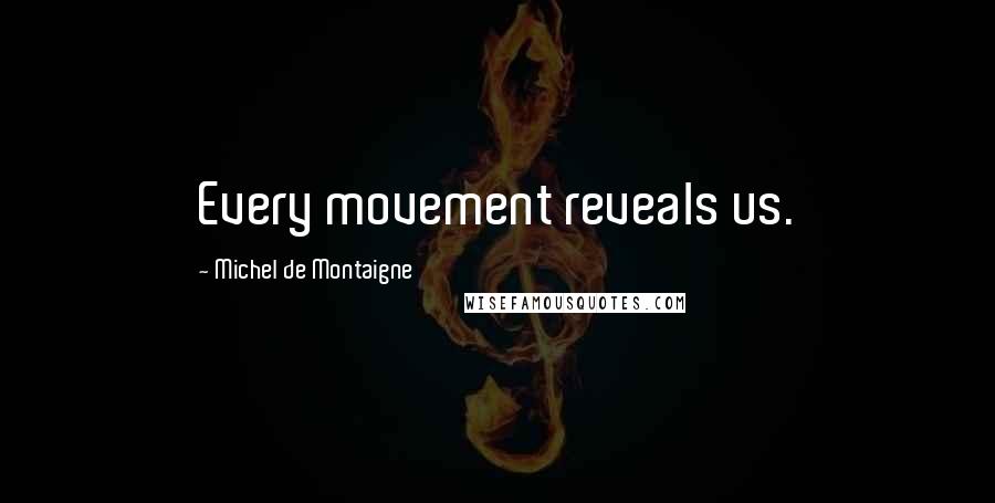 Michel De Montaigne Quotes: Every movement reveals us.