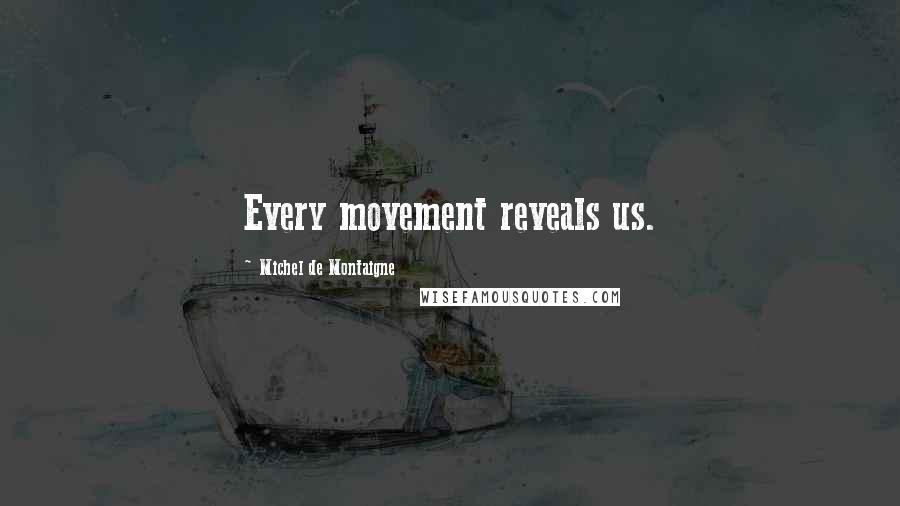 Michel De Montaigne Quotes: Every movement reveals us.