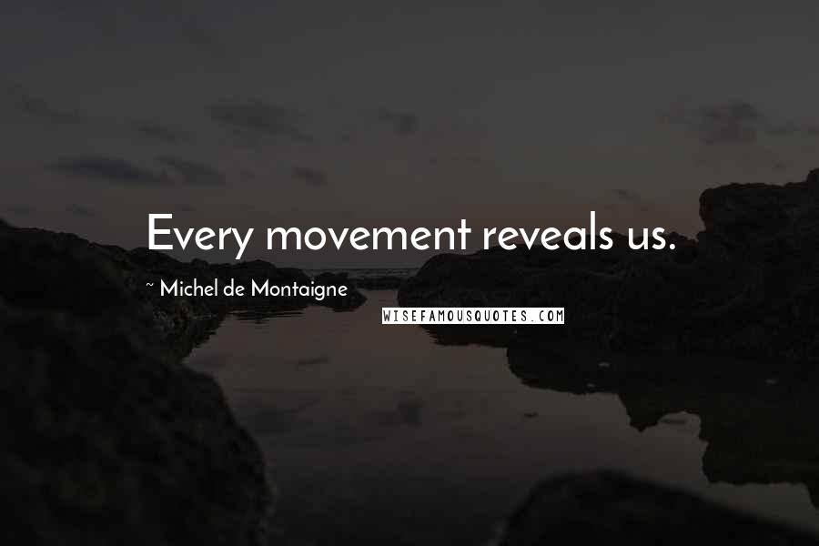 Michel De Montaigne Quotes: Every movement reveals us.