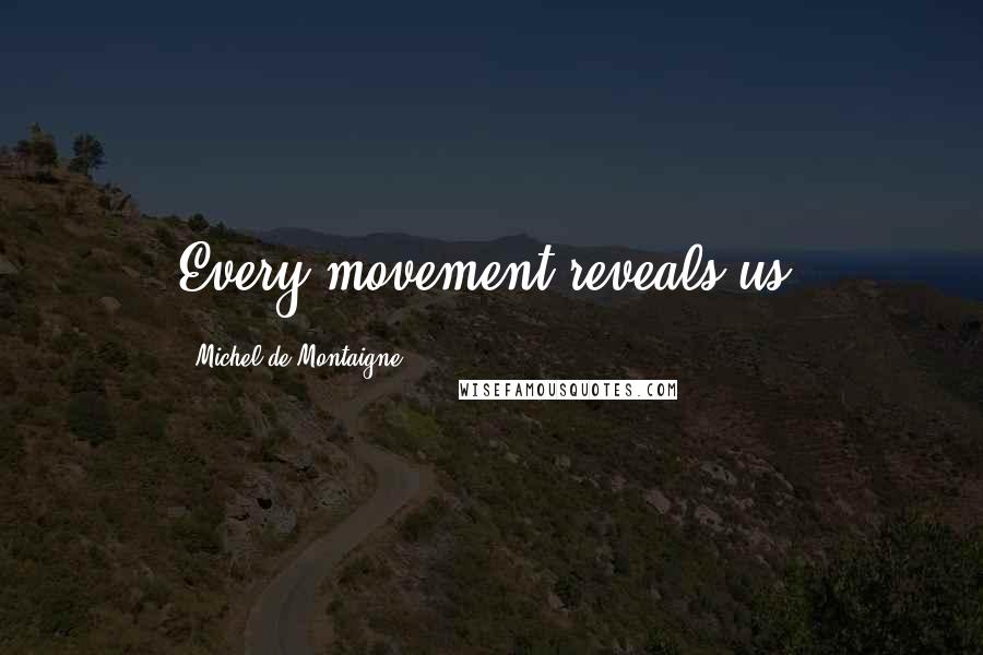 Michel De Montaigne Quotes: Every movement reveals us.