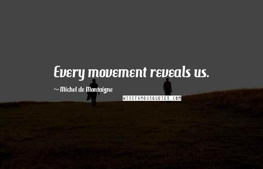 Michel De Montaigne Quotes: Every movement reveals us.