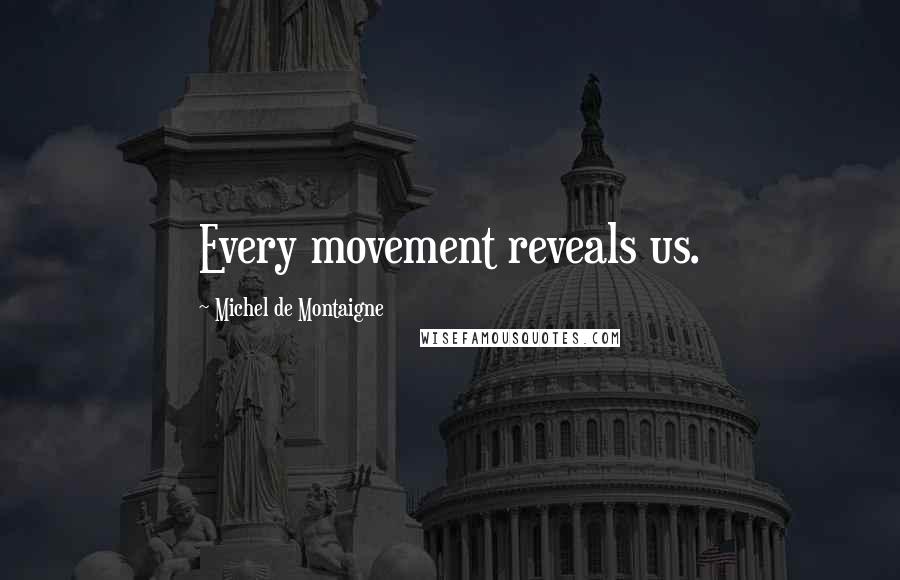 Michel De Montaigne Quotes: Every movement reveals us.