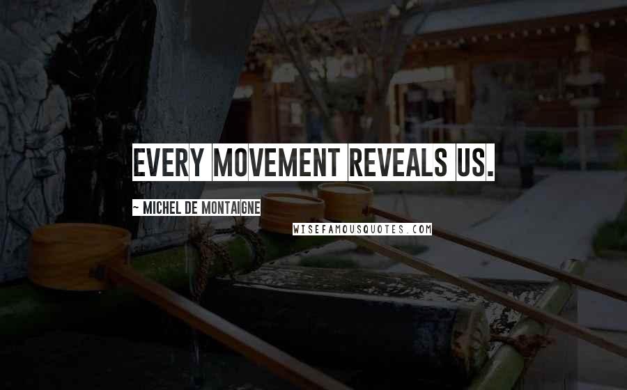 Michel De Montaigne Quotes: Every movement reveals us.