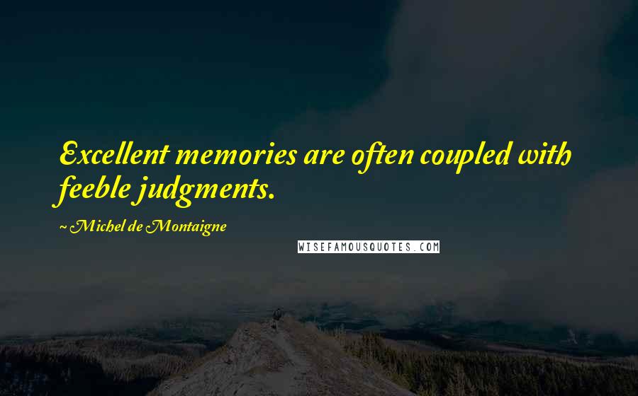 Michel De Montaigne Quotes: Excellent memories are often coupled with feeble judgments.