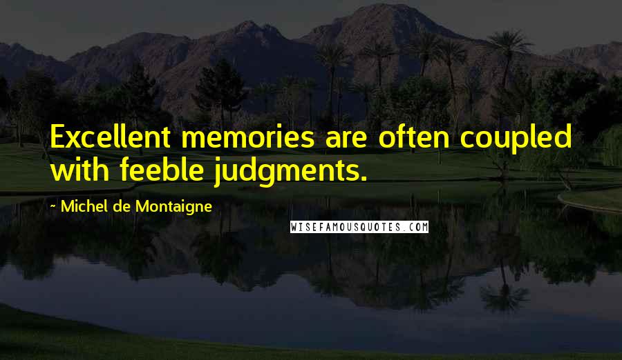 Michel De Montaigne Quotes: Excellent memories are often coupled with feeble judgments.